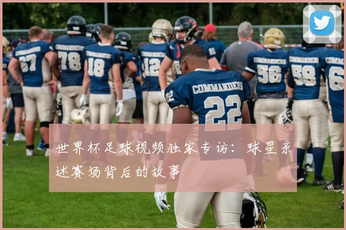 世界杯足球视频独家专访：球星亲述赛场背后的故事