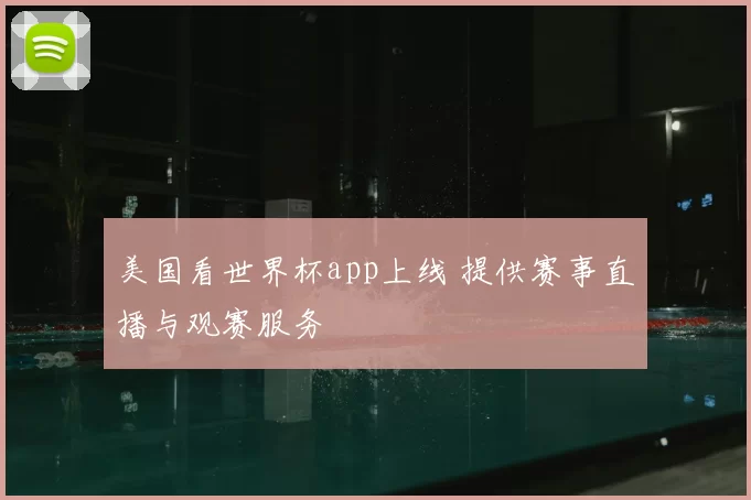 美国看世界杯app上线 提供赛事直播与观赛服务