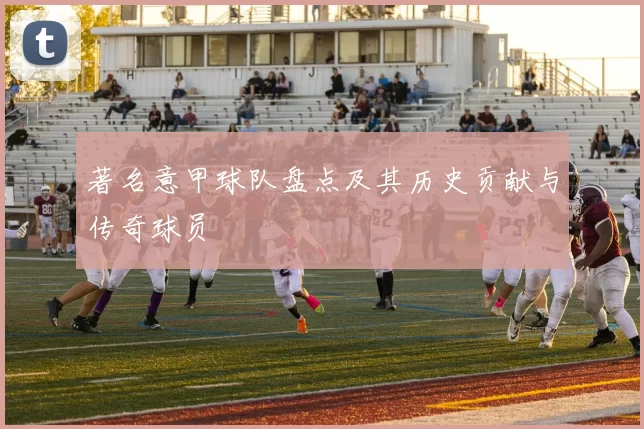 著名意甲球队盘点及其历史贡献与传奇球员