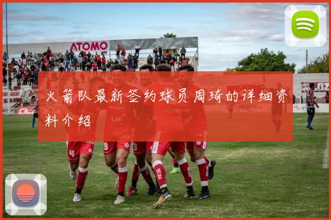 火箭队最新签约球员周琦的详细资料介绍