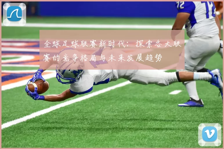 全球足球联赛新时代：探索各大联赛的竞争格局与未来发展趋势