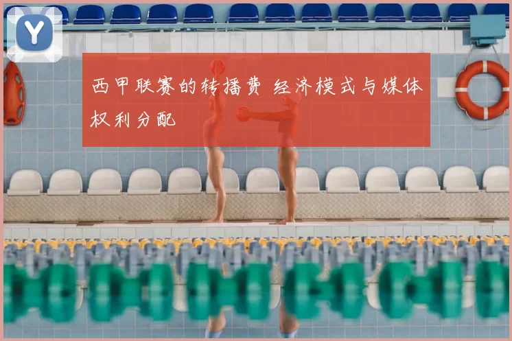 西甲联赛的转播费 经济模式与媒体权利分配