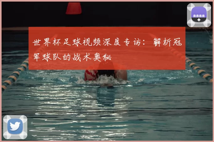 世界杯足球视频深度专访:解析冠军球队的战术奥秘