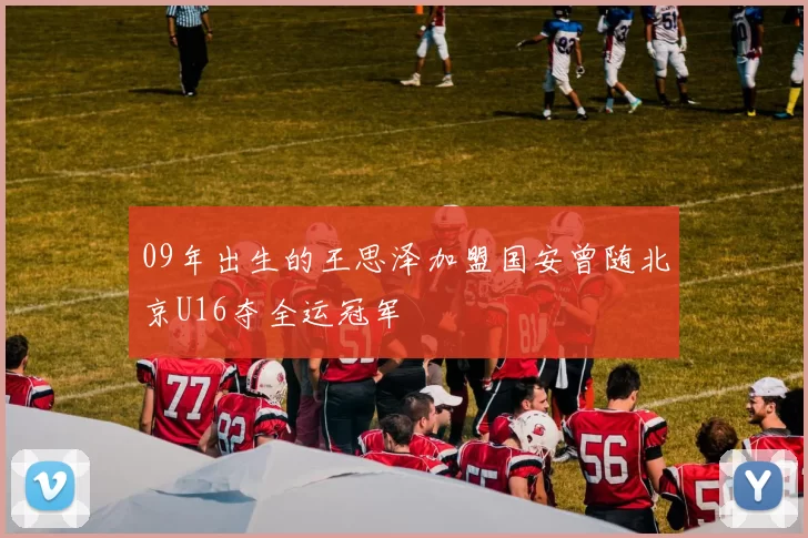 09年出生的王思泽加盟国安曾随北京U16夺全运冠军