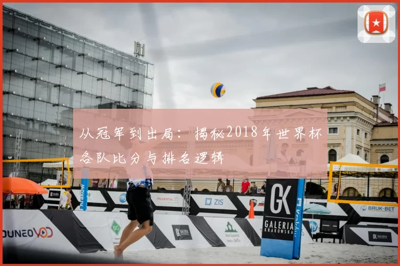 从冠军到出局:揭秘2018年世界杯各队比分与排名逻辑