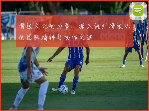 滑板文化的力量：深入杭州滑板队的团队精神与协作之道