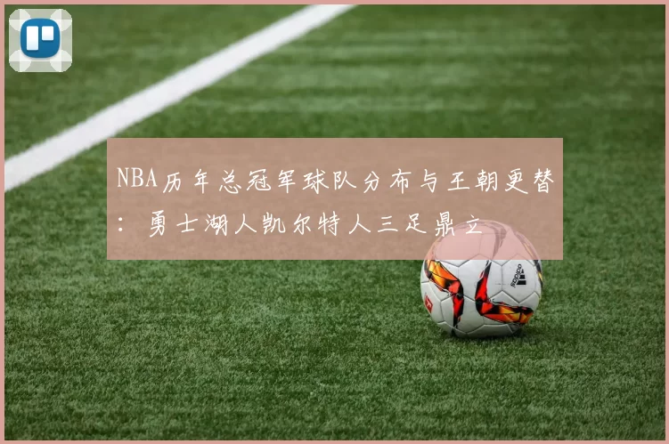 NBA历年总冠军球队分布与王朝更替：勇士湖人凯尔特人三足鼎立