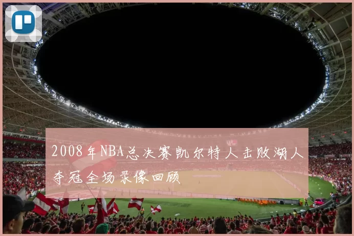 2008年NBA总决赛凯尔特人击败湖人夺冠全场录像回顾