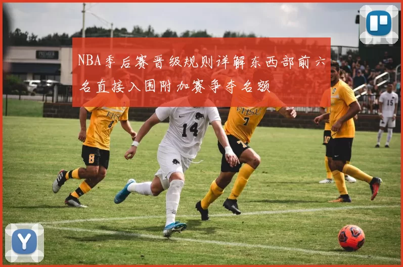 NBA季后赛晋级规则详解东西部前六名直接入围附加赛争夺名额