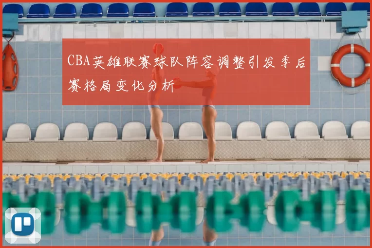 CBA英雄联赛球队阵容调整引发季后赛格局变化分析