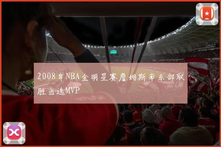 2008年NBA全明星赛詹姆斯率东部取胜当选MVP