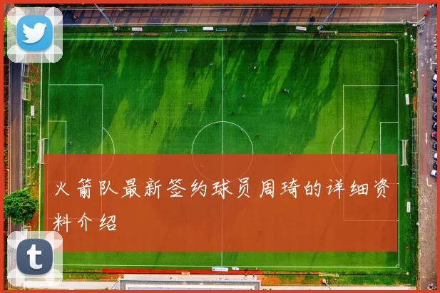 火箭队最新签约球员周琦的详细资料介绍