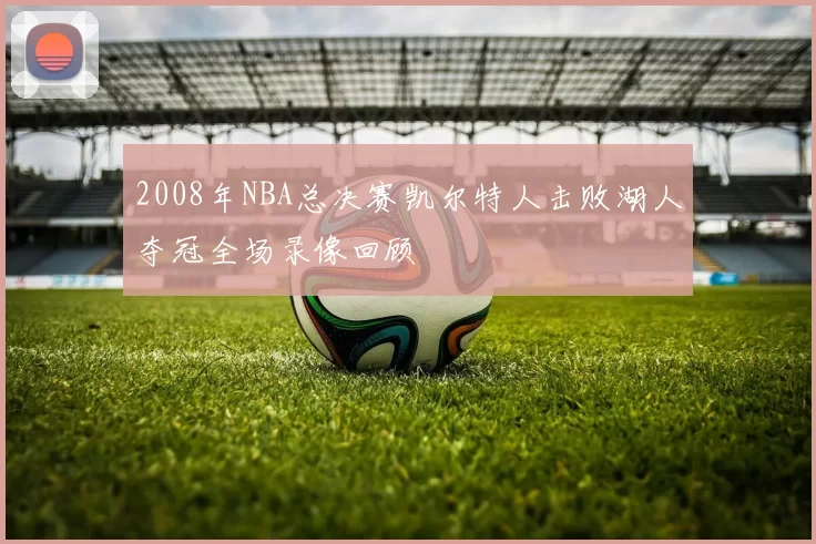2008年NBA总决赛凯尔特人击败湖人夺冠全场录像回顾