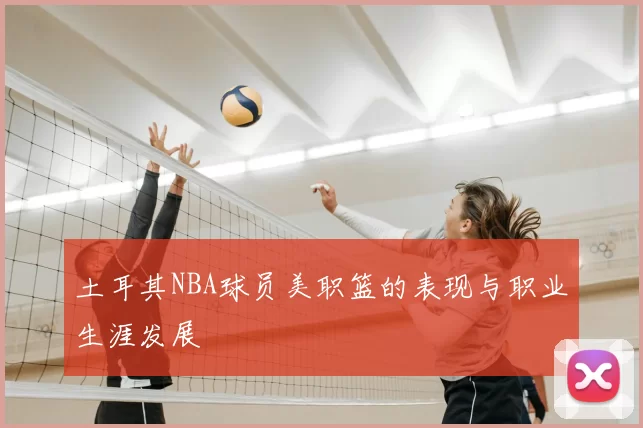 土耳其NBA球员美职篮的表现与职业生涯发展