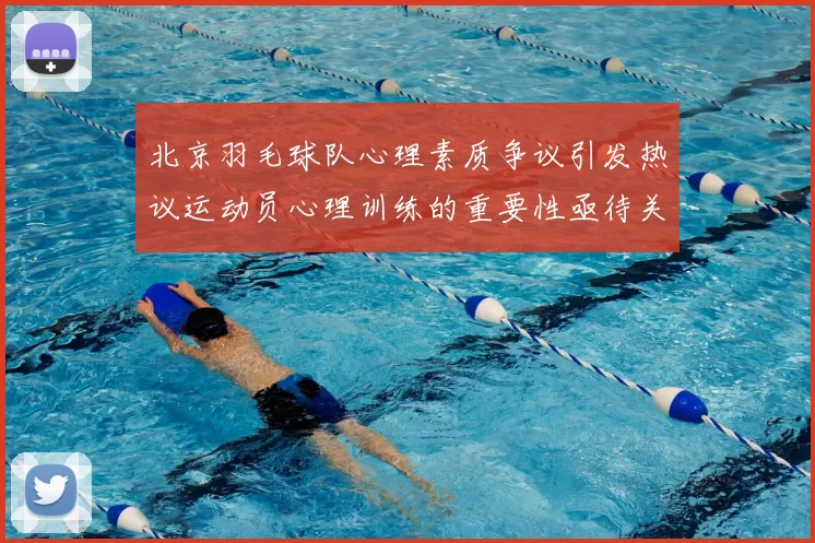 北京羽毛球队心理素质争议引发热议运动员心理训练的重要性亟待关注