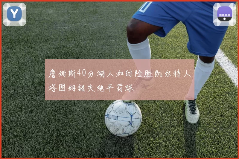 詹姆斯40分湖人加时险胜凯尔特人塔图姆错失绝平罚球